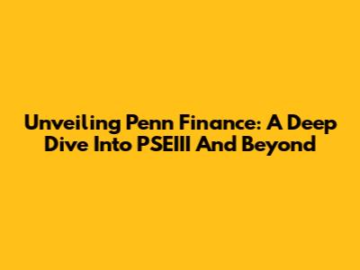 Unveiling Penn Finance: A Deep Dive Into PSEIII And Beyond