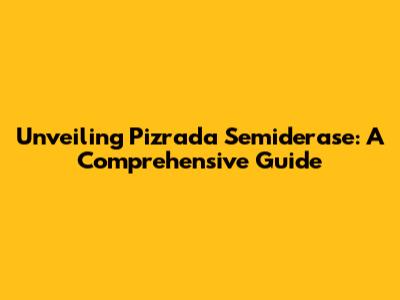 Unveiling Pizrada Semiderase: A Comprehensive Guide