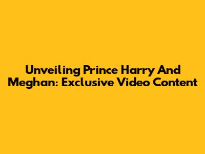 Unveiling Prince Harry And Meghan: Exclusive Video Content