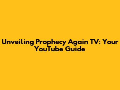 Unveiling Prophecy Again TV: Your YouTube Guide