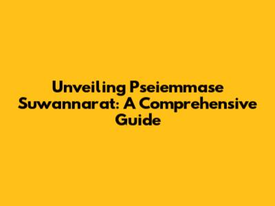 Unveiling Pseiemmase Suwannarat: A Comprehensive Guide