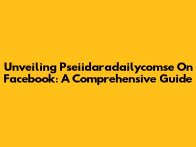 Unveiling Pseiidaradailycomse On Facebook: A Comprehensive Guide