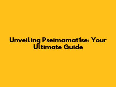 Unveiling Pseimamat1se: Your Ultimate Guide