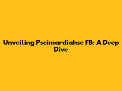 Unveiling Pseimardiahse FB: A Deep Dive