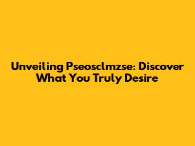 Unveiling Pseosclmzse: Discover What You Truly Desire