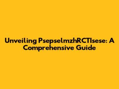 Unveiling PsepselmzhRCTIsese: A Comprehensive Guide