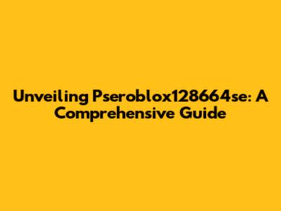 Unveiling Pseroblox128664se: A Comprehensive Guide