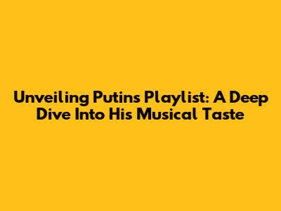 Unveiling Putin's Playlist: A Deep Dive Into His Musical Taste