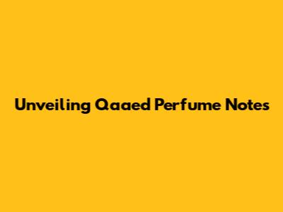Unveiling Qaaed Perfume Notes