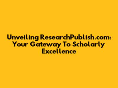 Unveiling ResearchPublish.com: Your Gateway To Scholarly Excellence
