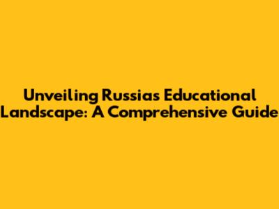 Unveiling Russia's Educational Landscape: A Comprehensive Guide