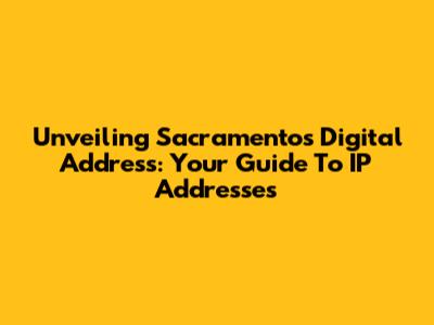 Unveiling Sacramento's Digital Address: Your Guide To IP Addresses
