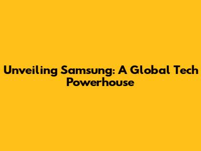 Unveiling Samsung: A Global Tech Powerhouse