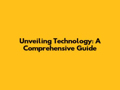 Unveiling Technology: A Comprehensive Guide
