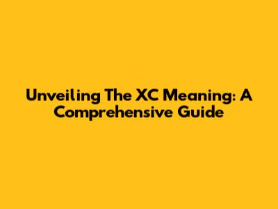 Unveiling The "XC" Meaning: A Comprehensive Guide