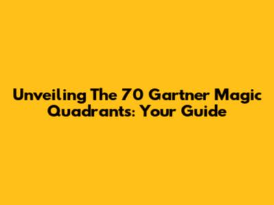 Unveiling The 70 Gartner Magic Quadrants: Your Guide