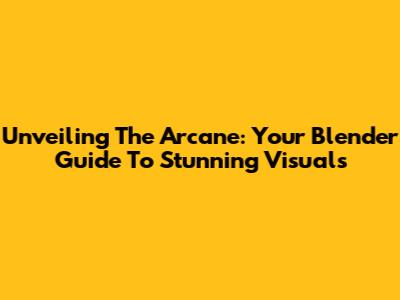 Unveiling The Arcane: Your Blender Guide To Stunning Visuals
