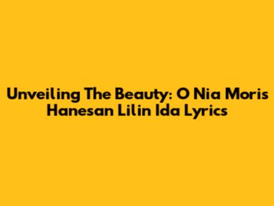 Unveiling The Beauty: 'O Nia Moris Hanesan Lilin Ida' Lyrics