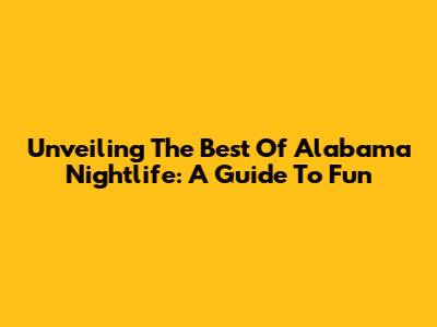 Unveiling The Best Of Alabama Nightlife: A Guide To Fun