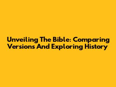 Unveiling The Bible: Comparing Versions And Exploring History