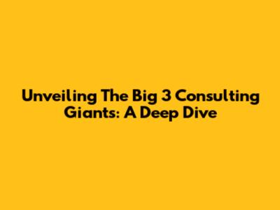 Unveiling The Big 3 Consulting Giants: A Deep Dive