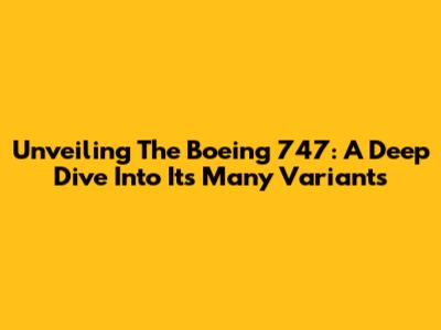 Unveiling The Boeing 747: A Deep Dive Into Its Many Variants