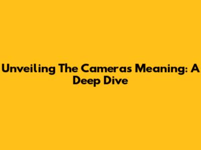 Unveiling The Camera's Meaning: A Deep Dive