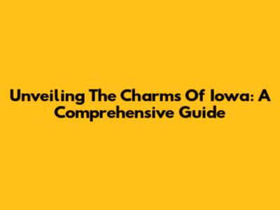 Unveiling The Charms Of Iowa: A Comprehensive Guide