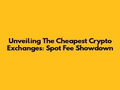 Unveiling The Cheapest Crypto Exchanges: Spot Fee Showdown