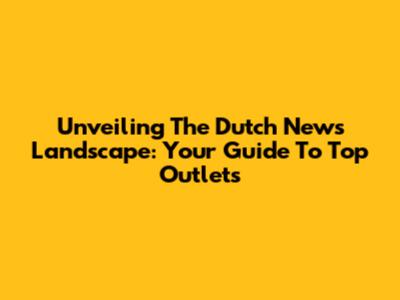 Unveiling The Dutch News Landscape: Your Guide To Top Outlets