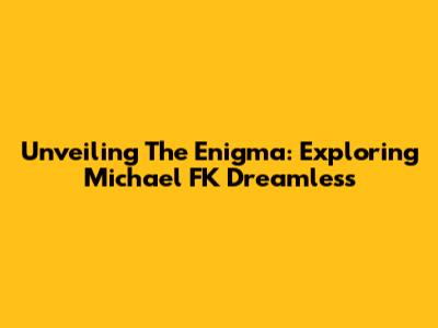 Unveiling The Enigma: Exploring Michael FK Dreamless
