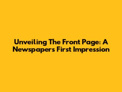 Unveiling The Front Page: A Newspaper's First Impression