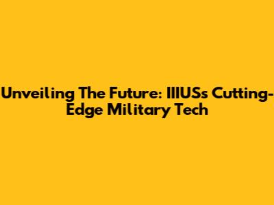 Unveiling The Future: IIIUS's Cutting-Edge Military Tech