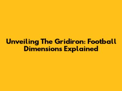 Unveiling The Gridiron: Football Dimensions Explained