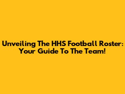 Unveiling The HHS Football Roster: Your Guide To The Team!