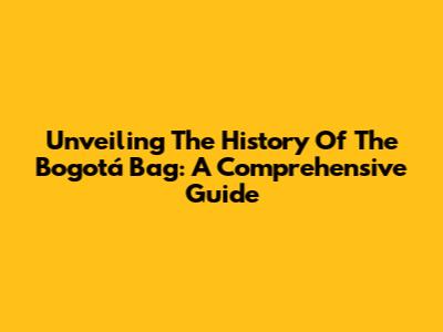 Unveiling The History Of The Bogotá Bag: A Comprehensive Guide