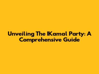 Unveiling The IKamal Party: A Comprehensive Guide
