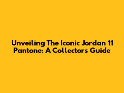 Unveiling The Iconic Jordan 11 Pantone: A Collector's Guide