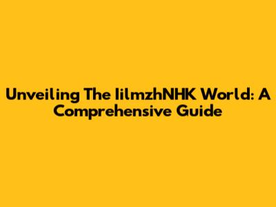 Unveiling The IilmzhNHK World: A Comprehensive Guide