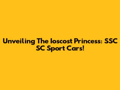 Unveiling The Ioscost Princess: SSC SC Sport Cars!