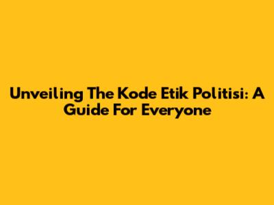 Unveiling The Kode Etik Politisi: A Guide For Everyone