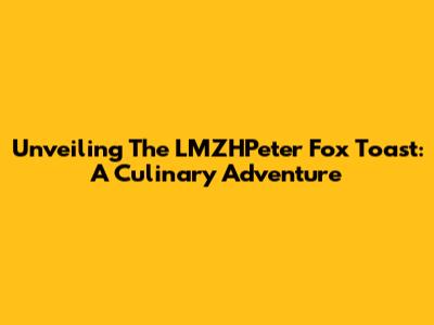 Unveiling The LMZHPeter Fox Toast: A Culinary Adventure