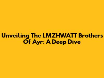 Unveiling The LMZHWATT Brothers Of Ayr: A Deep Dive