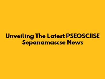 Unveiling The Latest PSEOSCIISE Sepanamascse News