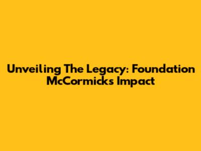 Unveiling The Legacy: Foundation McCormick's Impact