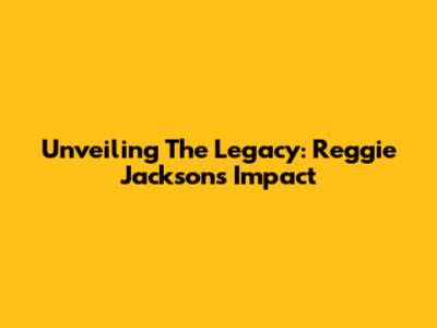 Unveiling The Legacy: Reggie Jackson's Impact