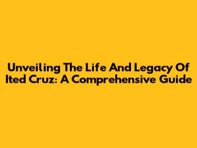 Unveiling The Life And Legacy Of Ited Cruz: A Comprehensive Guide