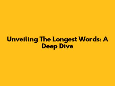 Unveiling The Longest Words: A Deep Dive