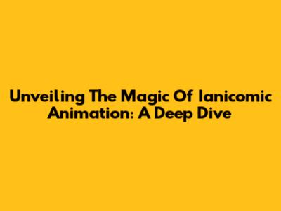Unveiling The Magic Of Ianicomic Animation: A Deep Dive