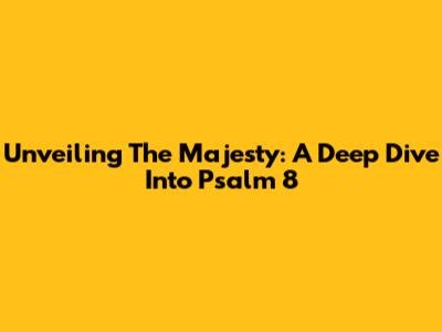 Unveiling The Majesty: A Deep Dive Into Psalm 8